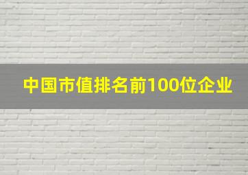 中国市值排名前100位企业