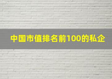 中国市值排名前100的私企