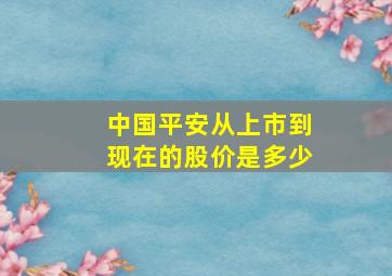 中国平安从上市到现在的股价是多少