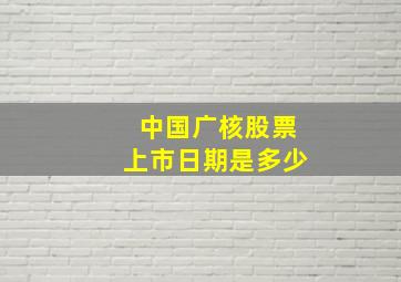 中国广核股票上市日期是多少