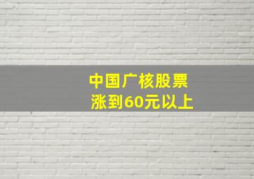 中国广核股票涨到60元以上