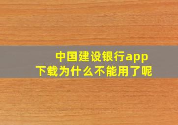 中国建设银行app下载为什么不能用了呢