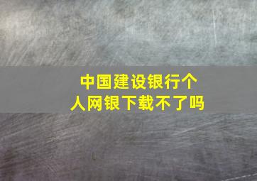 中国建设银行个人网银下载不了吗