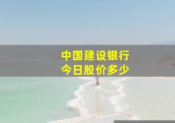 中国建设银行今日股价多少