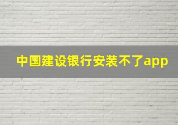 中国建设银行安装不了app