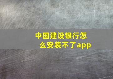 中国建设银行怎么安装不了app