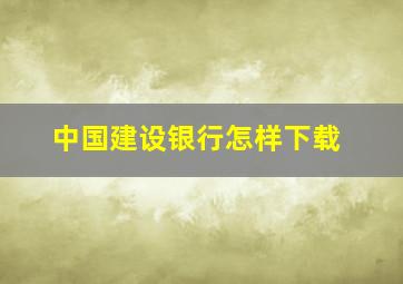 中国建设银行怎样下载