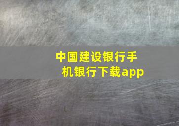 中国建设银行手机银行下载app