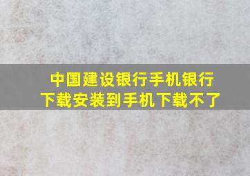 中国建设银行手机银行下载安装到手机下载不了