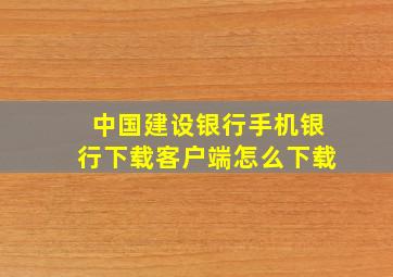 中国建设银行手机银行下载客户端怎么下载