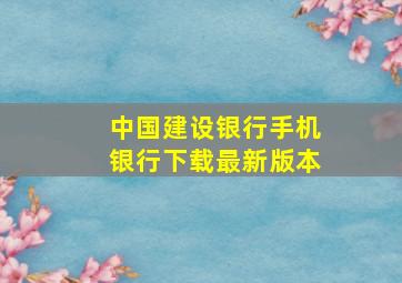 中国建设银行手机银行下载最新版本