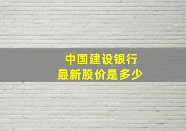 中国建设银行最新股价是多少