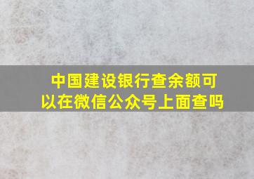 中国建设银行查余额可以在微信公众号上面查吗