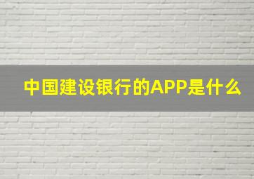 中国建设银行的APP是什么