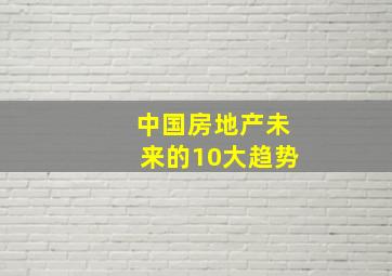 中国房地产未来的10大趋势