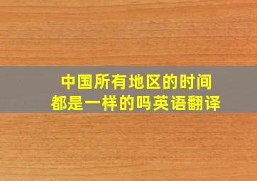 中国所有地区的时间都是一样的吗英语翻译