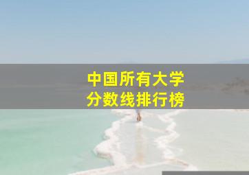 中国所有大学分数线排行榜