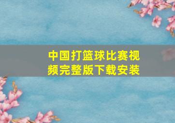 中国打篮球比赛视频完整版下载安装