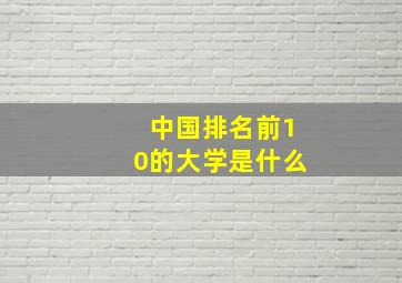 中国排名前10的大学是什么