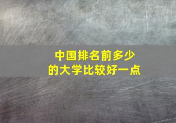 中国排名前多少的大学比较好一点