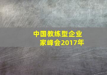 中国教练型企业家峰会2017年