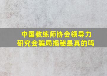 中国教练师协会领导力研究会骗局揭秘是真的吗