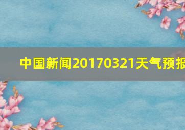 中国新闻20170321天气预报