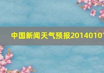 中国新闻天气预报20140101