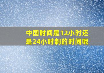 中国时间是12小时还是24小时制的时间呢