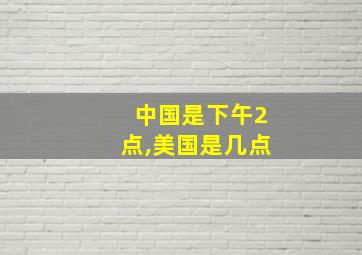 中国是下午2点,美国是几点