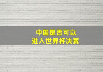 中国是否可以进入世界杯决赛