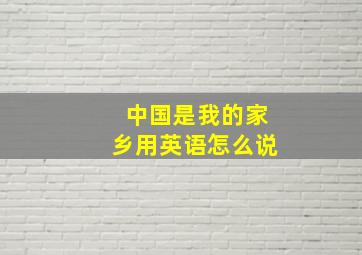 中国是我的家乡用英语怎么说