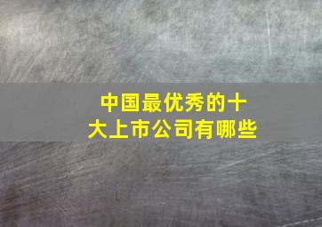 中国最优秀的十大上市公司有哪些