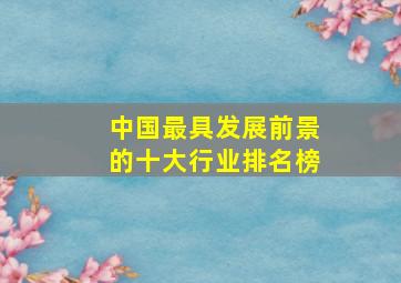 中国最具发展前景的十大行业排名榜