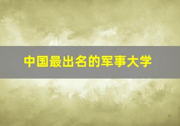 中国最出名的军事大学