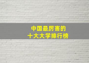 中国最厉害的十大大学排行榜