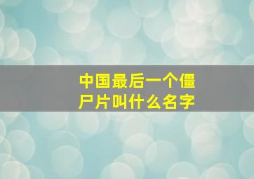 中国最后一个僵尸片叫什么名字