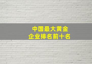 中国最大黄金企业排名前十名