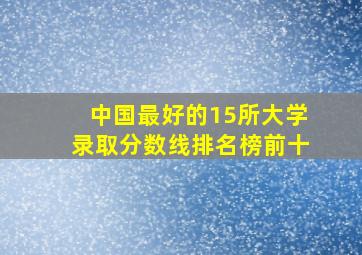 中国最好的15所大学录取分数线排名榜前十