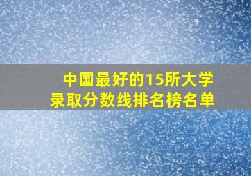 中国最好的15所大学录取分数线排名榜名单