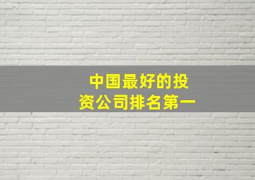 中国最好的投资公司排名第一