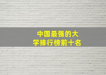 中国最强的大学排行榜前十名