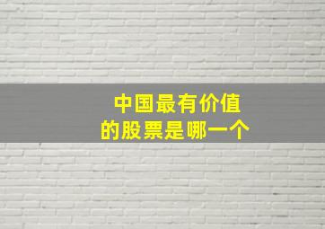 中国最有价值的股票是哪一个