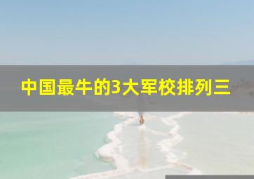 中国最牛的3大军校排列三