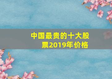 中国最贵的十大股票2019年价格