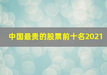 中国最贵的股票前十名2021