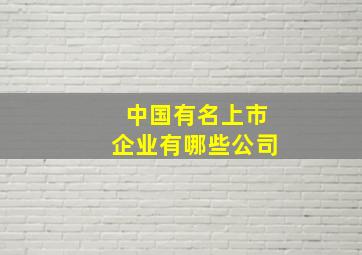 中国有名上市企业有哪些公司