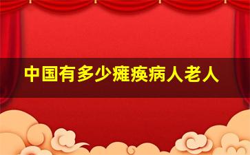 中国有多少瘫痪病人老人