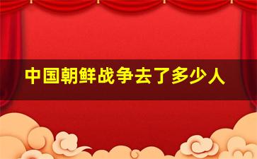 中国朝鲜战争去了多少人