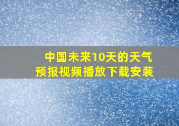 中国未来10天的天气预报视频播放下载安装